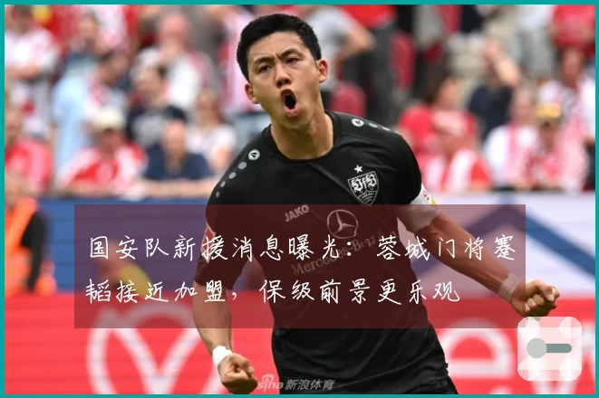 国安队新援消息曝光：蓉城门将蹇韬接近加盟，保级前景更乐观